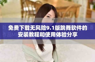 免費下載無風(fēng)險9.1版跳舞軟件的安裝教程和使用體驗分享