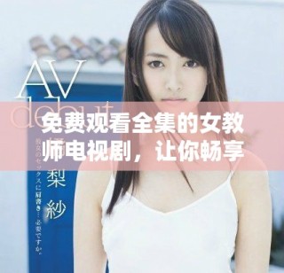 免費觀看全集的女教師電視劇，讓你暢享精彩劇情與感人故事