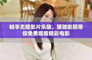 暢享無限影片樂趣，策馳影院帶你免費觀看精彩電影