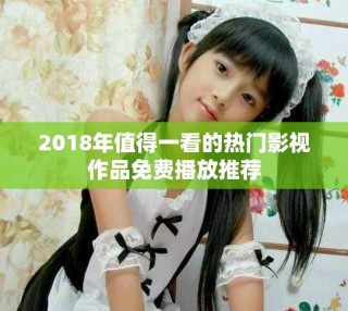 2018年值得一看的熱門影視作品免費(fèi)播放推薦
