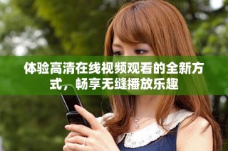 體驗高清在線視頻觀看的全新方式，暢享無縫播放樂趣