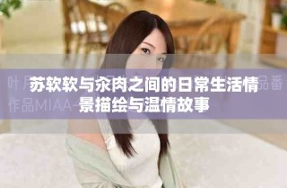 蘇軟軟與汆肉之間的日常生活情景描繪與溫情故事