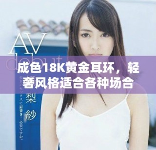 成色18K黃金耳環(huán)，輕奢風(fēng)格適合各種場(chǎng)合佩戴