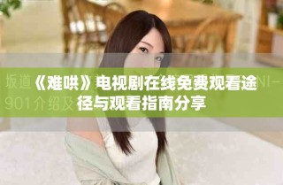 《難哄》電視劇在線免費觀看途徑與觀看指南分享