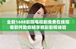 全新1688影院電視劇免費(fèi)在線觀看軟件助你暢享精彩影視體驗(yàn)
