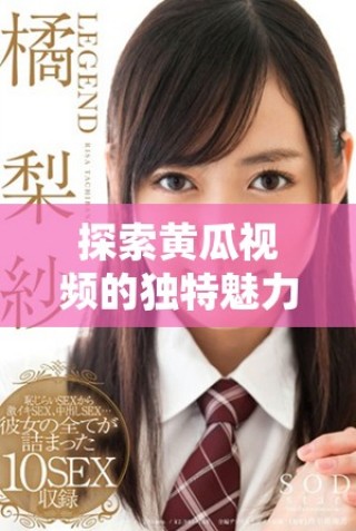 探索黃瓜視頻的獨(dú)特魅力與多樣化內(nèi)容帶來的觀看體驗(yàn)