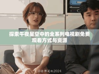 探索午夜星空中的全系列電視劇免費(fèi)觀看方式與資源