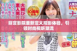 麗宮影院重新定義觀影體驗(yàn)，引領(lǐng)時(shí)尚視聽(tīng)潮流