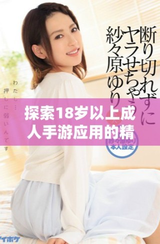 探索18歲以上成人手游應(yīng)用的精彩世界與獨(dú)特魅力