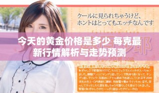 今天的黃金價格是多少 每克最新行情解析與走勢預測