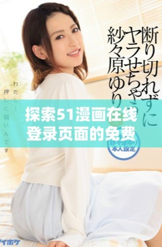 探索51漫畫在線登錄頁面的免費閱讀方式與特色