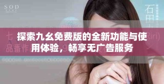 探索九幺免費(fèi)版的全新功能與使用體驗(yàn)，暢享無廣告服務(wù)