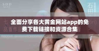 全面分享各大黃金網(wǎng)站app的免費下載鏈接和資源合集