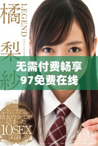 無(wú)需付費(fèi)暢享97免費(fèi)在線觀看高清版內(nèi)容推薦