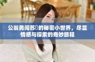 公翁勇闖蘇玥的秘密小世界，盡顯情感與探索的奇妙旅程