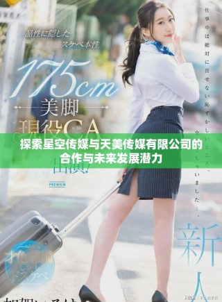 探索星空傳媒與天美傳媒有限公司的合作與未來發(fā)展?jié)摿? class=