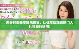 無需付費暢享影視盛宴，讓你盡情觀看熱門大片視頻的秘密！