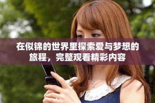 在似錦的世界里探索愛(ài)與夢(mèng)想的旅程，完整觀看精彩內(nèi)容