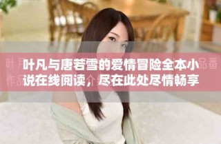 葉凡與唐若雪的愛情冒險(xiǎn)全本小說(shuō)在線閱讀，盡在此處盡情暢享