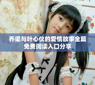 喬梁與葉心儀的愛情故事全篇免費閱讀入口分享