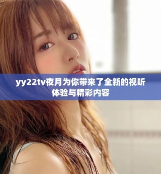 yy22tv夜月為你帶來了全新的視聽體驗與精彩內(nèi)容