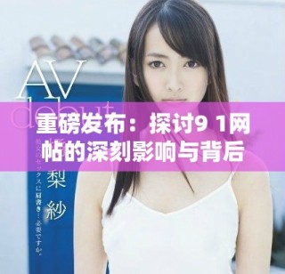 重磅發(fā)布：探討9 1網(wǎng)帖的深刻影響與背后故事