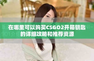 在哪里可以購(gòu)買(mǎi)CSGO2開(kāi)箱鑰匙的詳細(xì)攻略和推薦資源