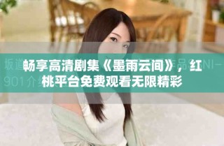 暢享高清劇集《墨雨云間》，紅桃平臺免費觀看無限精彩