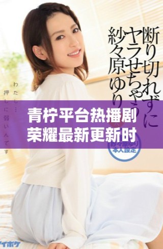 青檸平臺(tái)熱播劇榮耀最新更新時(shí)間及精彩劇透分享