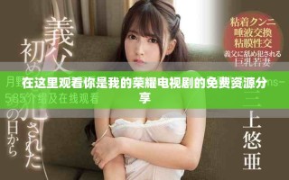 在這里觀看你是我的榮耀電視劇的免費資源分享