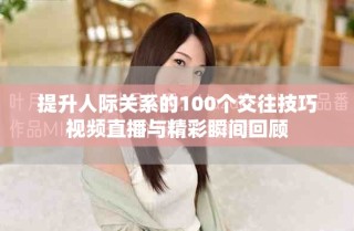 提升人際關(guān)系的100個(gè)交往技巧視頻直播與精彩瞬間回顧