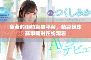 免費(fèi)的雨燕直播平臺(tái)，精彩足球賽事隨時(shí)在線(xiàn)觀看
