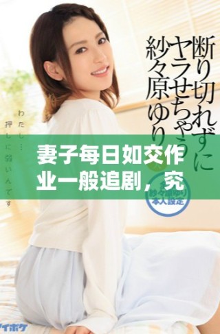 妻子每日如交作業(yè)一般追劇，究竟是何原因引發(fā)熱議