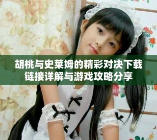 胡桃與史萊姆的精彩對(duì)決下載鏈接詳解與游戲攻略分享