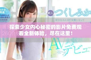 探索少女內(nèi)心秘密的影片免費(fèi)觀看全新體驗(yàn)，盡在這里！