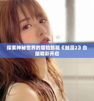 探索神秘世界的冒險(xiǎn)旅程《蛙漫2》臺(tái)版精彩開(kāi)啟