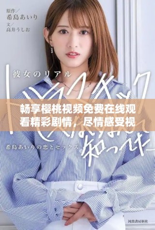暢享櫻桃視頻免費(fèi)在線(xiàn)觀(guān)看精彩劇情，盡情感受視聽(tīng)盛宴
