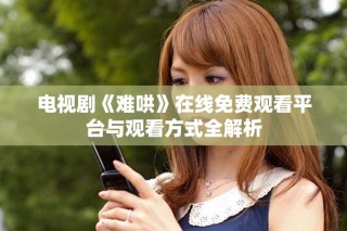 電視劇《難哄》在線免費(fèi)觀看平臺(tái)與觀看方式全解析