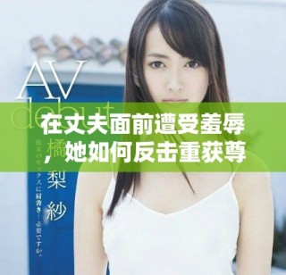 在丈夫面前遭受羞辱，她如何反擊重獲尊嚴(yán)