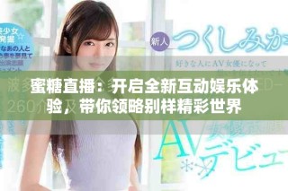 蜜糖直播：開(kāi)啟全新互動(dòng)娛樂(lè)體驗(yàn)，帶你領(lǐng)略別樣精彩世界