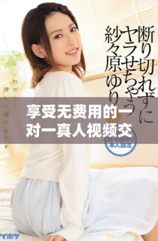 享受無費(fèi)用的一對一真人視頻交流體驗(yàn)，讓你暢聊無阻