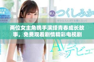 兩位女主角攜手演繹青春成長故事，免費(fèi)觀看劇情精彩電視劇