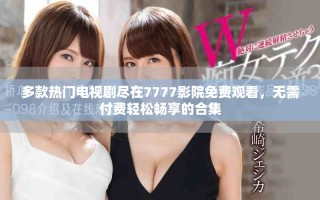 多款熱門電視劇盡在7777影院免費觀看，無需付費輕松暢享的合集