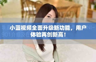 小藍(lán)視頻全面升級(jí)新功能，用戶體驗(yàn)再創(chuàng)新高！