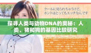 探尋人類與動(dòng)物DNA的奧秘：人類、豬和狗的基因比較研究