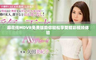 麻花傳MDVR免費(fèi)版助你輕松享受精彩視頻體驗(yàn)