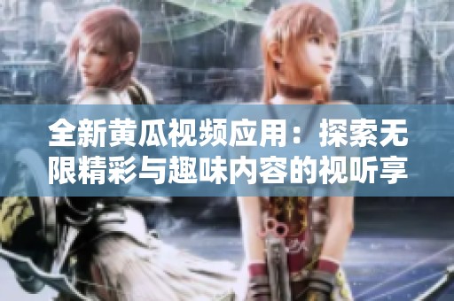 全新黃瓜視頻應(yīng)用：探索無(wú)限精彩與趣味內(nèi)容的視聽(tīng)享受