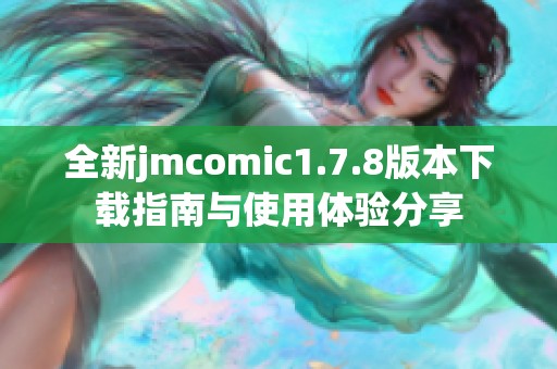 全新jmcomic1.7.8版本下載指南與使用體驗分享