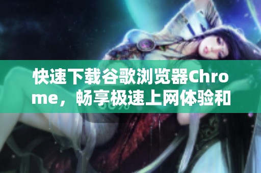 快速下載谷歌瀏覽器Chrome，暢享極速上網(wǎng)體驗(yàn)和豐富功能