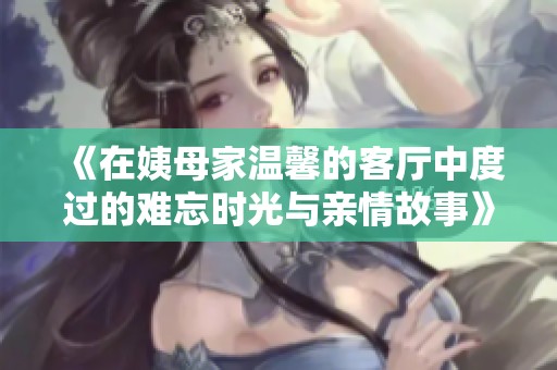 《在姨母家溫馨的客廳中度過的難忘時光與親情故事》